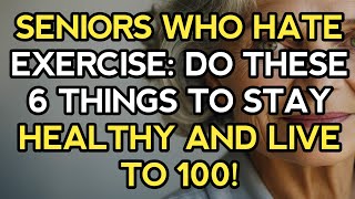 Seniors Who Hate Exercise: Do These 6 Things to Stay Healthy and Live to 100!