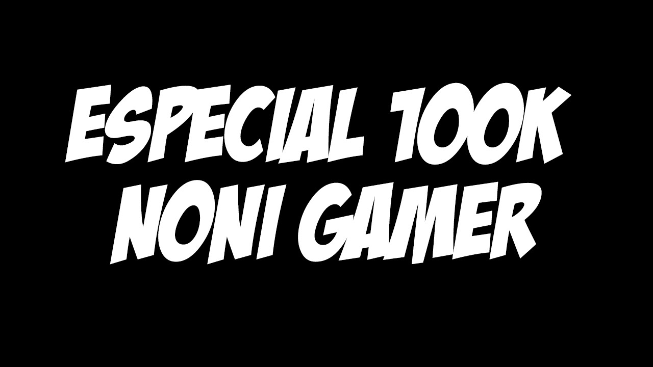 ESPECIAL 100.000 SUBSCRIPTORES - NONI GAMER - YouTube