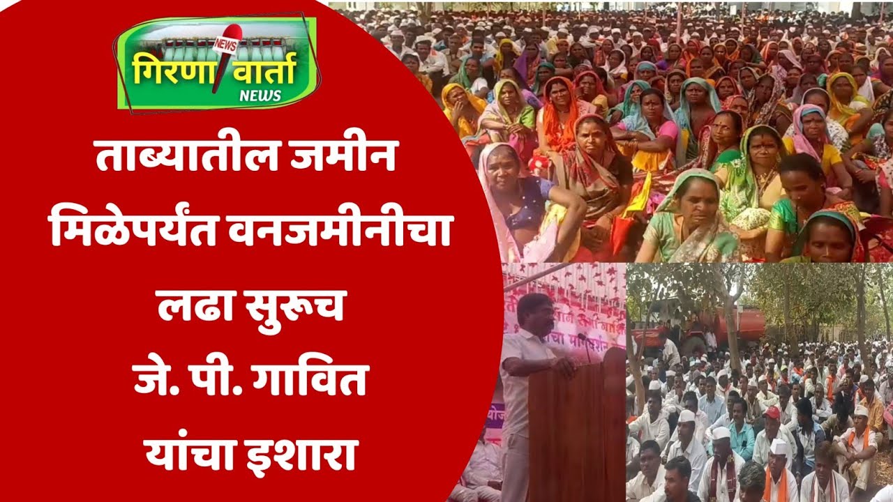 ताब्यातील जमीन  मिळेपर्यंत वनजमिनीचा लढा सुरूच;जे पी गावित यांचा इशारा