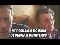 Отобрали квартиру, угрожая ножом! Нечего есть!