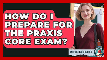 How Do I Prepare For The Praxis Core Exam? - Aspiring Teacher Guide
