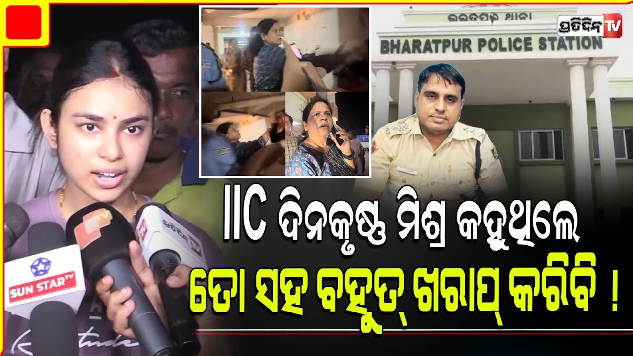 IIC ଦିନକୃଷ୍ଣ ମିଶ୍ର କହୁଥିଲେ ତୋ ସହ ବହୁତ୍ ଖରାପ୍ କରିବି ! Fresh allegations against Bharatpur IIC .