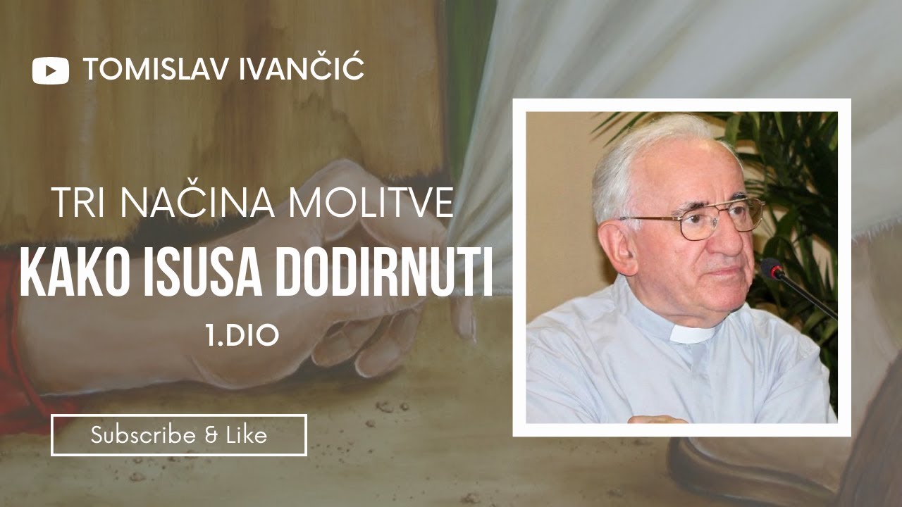 Tomislav Ivančić - Tri Načina Molitve, Kako Isusa Dodirnuti 1.DIO