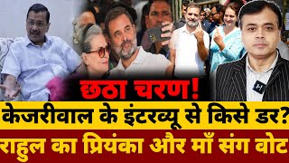 छठा चरण! राहुल ने प्रियंका और माँ संग डाला वोट!केजरीवाल के इंटरव्यू से किसे डर?