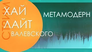 ЧТО ТАКОЕ МЕТАМОДЕРНИЗМ | Валевский