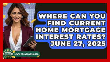 Where Can You Find Current Home Mortgage Interest Rates? June 27, 2025 | Learn About Economics