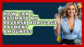 How Can I Estimate My Reverse Mortgage Payment Amounts? - Ask Your Bank Teller