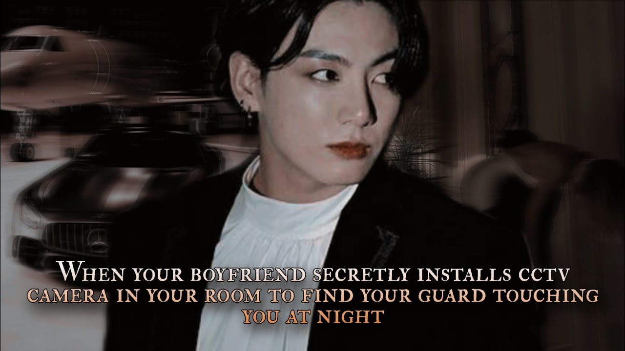 Your boyfriend secretly installs cctv camera in your room to find your guard touching you - oneshot