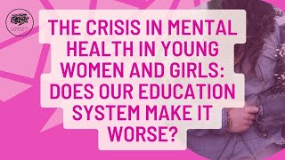 THE CRISIS IN MENTAL HEALTH IN YOUNG WOMEN AND GIRLS: DOES OUR EDUCATION SYSTEM MAKE IT WORSE?