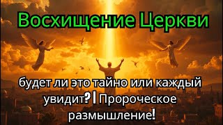 Восхищение Церкви: будет ли это тайно или каждый увидит? | Пророческое размышление