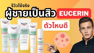 รีวิวใช้จริง ผู้ชายเป็นสิว ใช้ Eucerin ยูเซรีนตัวไหน รักษาสิว