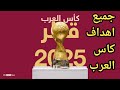 جميع اهداف كاس العرب 2025 