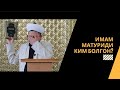 имам Матуриди ким болгон? | Кенжетай ажы Курманкожоев