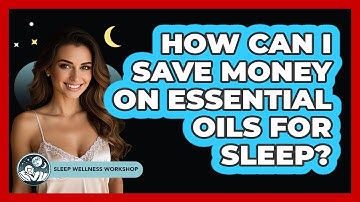 How Can I Save Money On Essential Oils For Sleep? - Sleep Wellness Workshop