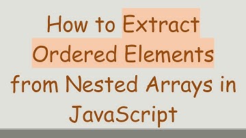 How to Extract Ordered Elements from Nested Arrays in JavaScript