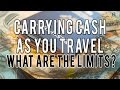 Carrying Cash While you Travel: WHAT ARE THE LIMITS?