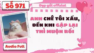ANH CHÊ TÔI XẤU ĐẾN KHI GẶP LẠI THÌ MUỘN RỒI | Đẹp Gái Official số 971 | [ Audio Full ]