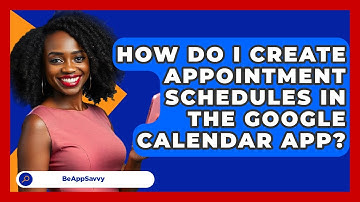 How Do I Create Appointment Schedules In The Google Calendar App? - Be App Savvy