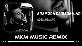 Adem Demirci - Aramızda Karlı Dağlar ( MKM & Ahmet Taner Remix ) | Hasretinle Yandı Gönlüm Resimi