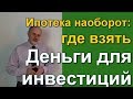 Деньги для инвестиций. Ипотека наоборот.