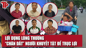 Chặt đứt đường dây “chăn dắt” người khuyết tật hòng kiếm tiền trục lợi lên đến 10 triệu đồng/người
