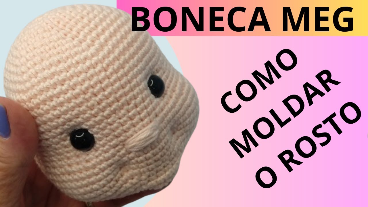 BONECA MEG amigurumi: COMO MOLDAR E AFUNDAR O ROSTO  (+ PDF DA BONECA COMPLETA)aula 02