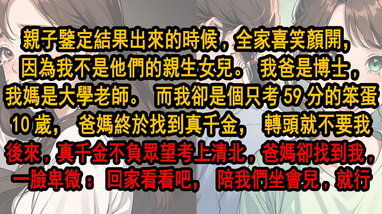 親子鑒定結果出來時,全家喜笑顏開，因為我不是他們親生女兒。我爸妈是博士,而我卻是個笨蛋。于是爸媽找到真千金，轉頭就不要我。後來真千金不負眾望考上清北,爸媽卻找到我一臉卑微：回家看看吧，陪我們坐會兒就行