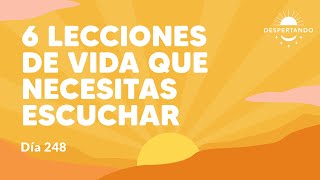 6 lecciones de vida que necesitas escuchar  Día 248 Año 3 | Despertando Podcast