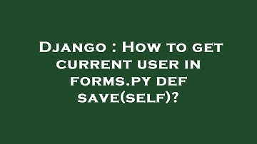 Django : How to get current user in forms.py def save(self)?