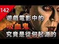 【不止遊戲】遊戲和電影中的吸血鬼，究竟是從何起源的？