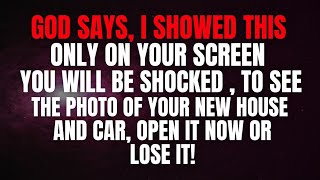 God says: I showed this only on your screen you'll  be shocked to see the photo of your new house.. 