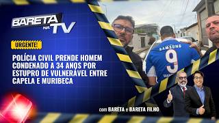 Bareta na TV: POLÍCIA CIVIL PRENDE HOMEM CONDENADO A 34 ANOS POR ESTUPRO DE VULNERÁVEL