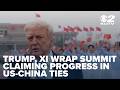 Trump, Xi wrap summit claiming progress in US-China ties despite divisions