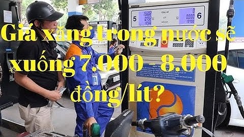 Giá xăng trong nước sẽ xuống 7.000 - 8.000 đồng/lít?