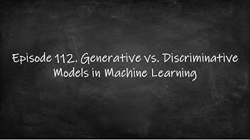 Episode 112.  Discriminative And Generative Models Machine Learning