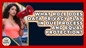 What Role Does Data Privacy Play in Due Process and Equal Protection? | Guide To Your Rights News