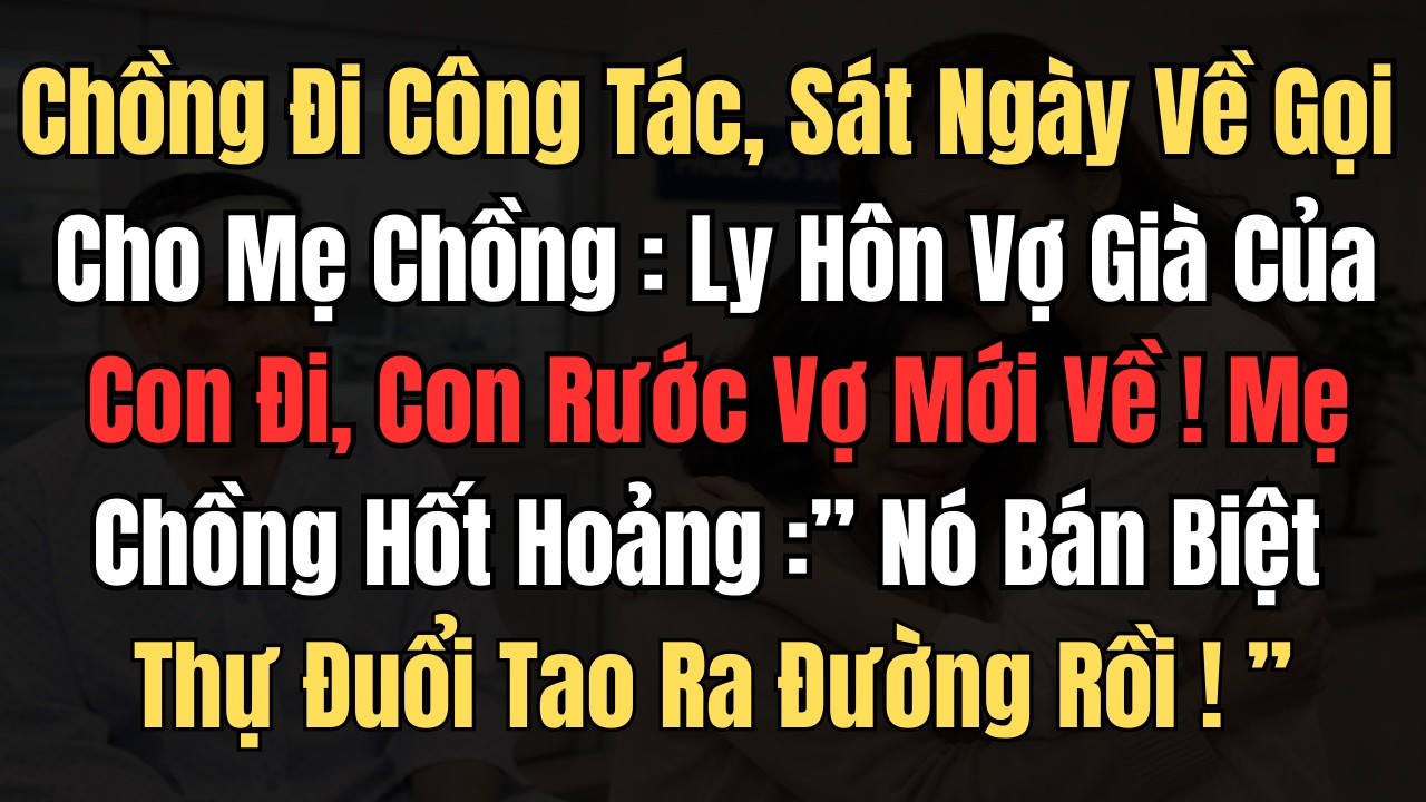 Chồng Đi Công Tác, Sát Ngày Về Anh Ta Gọi Về Cho Mẹ: ‘Ly Hôn Vợ Già Của Con Đi, Con Rước Vợ Mới Về!’