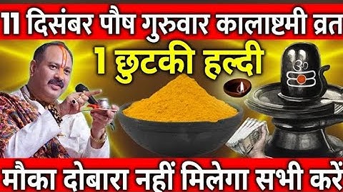 11 दिसंबर पौष गुरुवार कालाष्टमी व्रत के दिन 1 छुटकी हल्दी वाला उपाय जरुर करे || Pradeep Ji Mishra 
