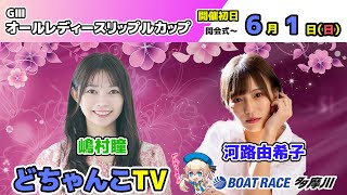 どちゃんこTV【GⅢオールレディースリップルカップ：開催初日】6/1（日）