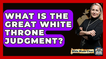 What Is The Great White Throne Judgment? - BibleMadeClear.com