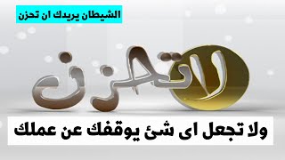 لا تحزن ولا تجعل اى شئ يوقفك عن العمل فالشيطان يريدك ان تحزن