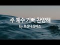 주 예수 기뻐 찬양해 By 호산나싱어즈 주 예수 기뻐 찬양해 By 호산나싱어즈