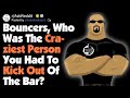 Bouncers, Who Was The Craziest Person You Kicked Out? (AskReddit)