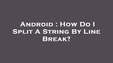 Android : How Do I Split A String By Line Break?