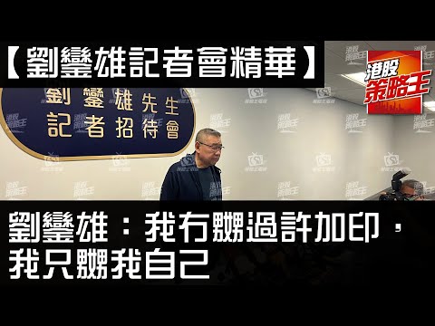 【劉鑾雄記者會精華02】劉鑾雄：我冇嬲過許加印，我只嬲我自己