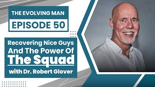 Recovering Nice Guys And The Power Of the Squad - with Dr. Robert Glover - Evolving Man Podcast #50