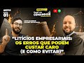 LITÍGIOS EMPRESARIAIS: OS ERROS QUE PODEM CUSTAR CARO E COMO EVITAR pt.1 #ep15