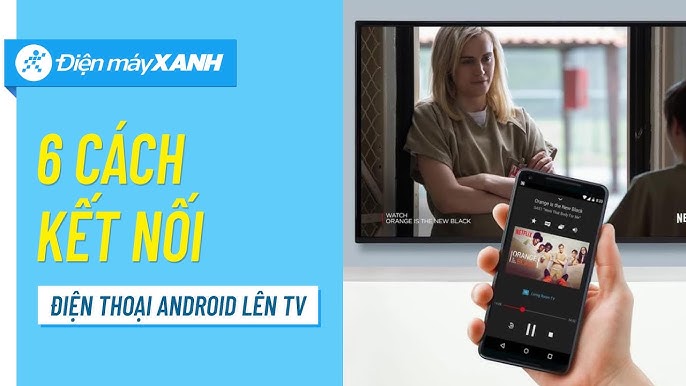 6 cách kết nối điện thoại Android lên tivi có thể bạn chưa biết ...