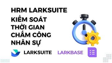 HRM LARKSUITE: demo giải thích kiểm soát nhân sự đi trễ hoàn toàn tự động