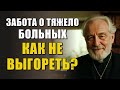 УХОД ЗА ТЯЖЕЛО БОЛЬНЫМИ: КАК НЕ ВЫГОРЕТЬ И СОХРАНИТЬ СИЛЫ? Ответ Отца Василия
